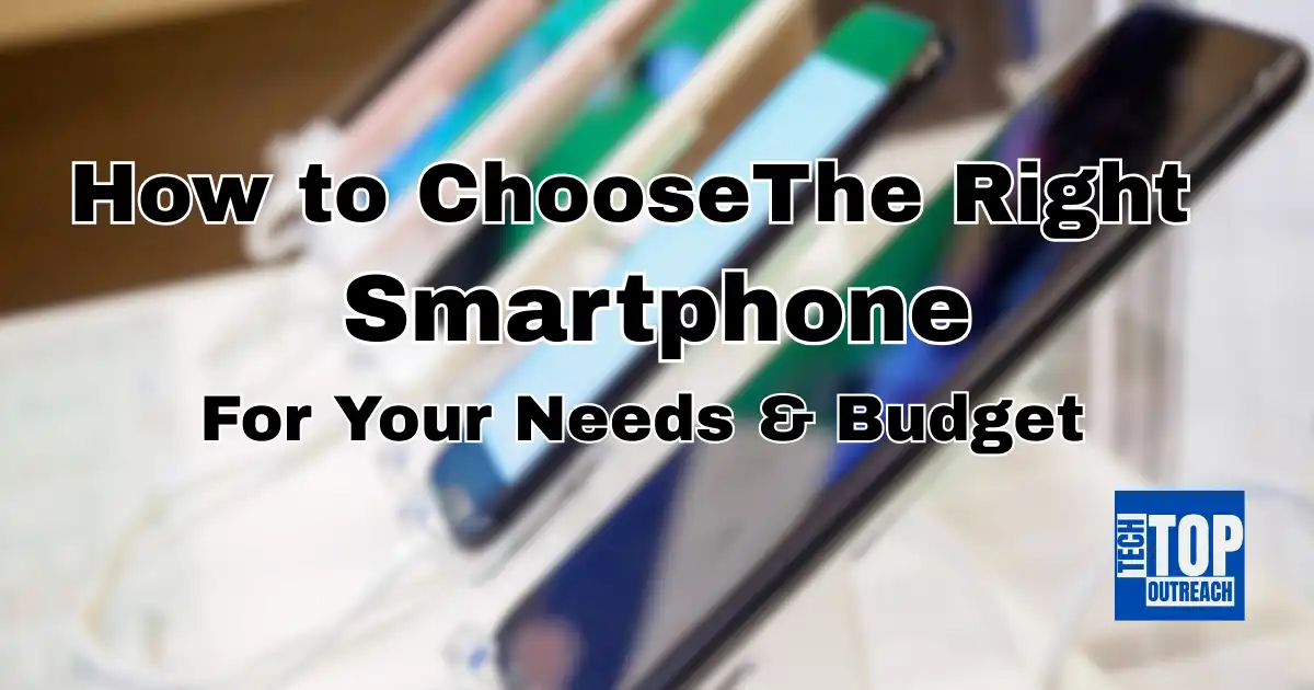 How to Choose The Right Smartphone For Your Needs and Budget